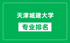 天津城建大学专业排名一览表_天津城建大学哪些专业比较好