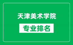 天津美术学院专业排名一览表_天津美术学院哪些专业比较好