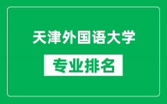 天津外国语大学专业排名一览表_天津外国语大学哪些专业比较好