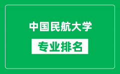 中国民航大学专业排名一览表_中国民航大学哪些专业比较好