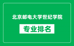 北京邮电大学世纪学院专业排名一览表_哪些专业比较好