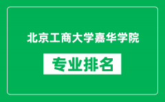 北京工商大学嘉华学院专业排名一览表_哪些专业比较好