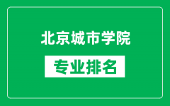 北京城市学院专业排名一览表_北京城市学院哪些专业比较好
