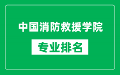 中国消防救援学院专业排名一览表_中国消防救援学院哪些专业比较好