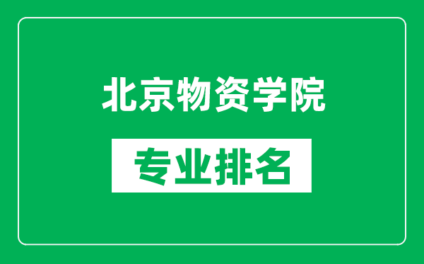 北京物资学院专业排名一览表,北京物资学院哪些专业比较好