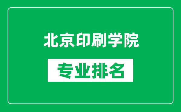 北京印刷学院专业排名一览表,北京印刷学院哪些专业比较好