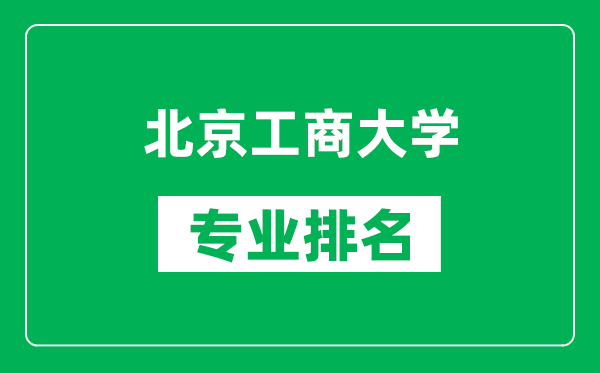 北京工商大学专业排名一览表,北京工商大学哪些专业比较好