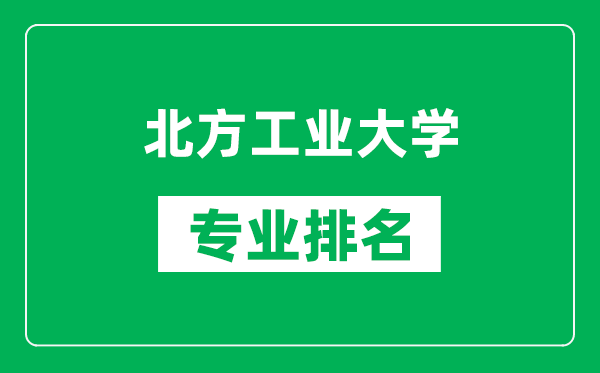 北方工业大学专业排名一览表,北方工业大学哪些专业比较好