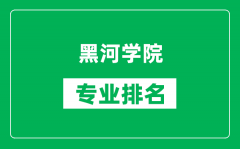 黑河学院专业排名一览表_黑河学院哪些专业比较好