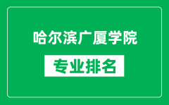 哈尔滨广厦学院专业排名一览表_哈尔滨广厦学院哪些专业比较好
