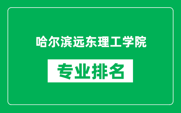 哈尔滨远东理工学院专业排名一览表,哈尔滨远东理工学院哪些专业比较好