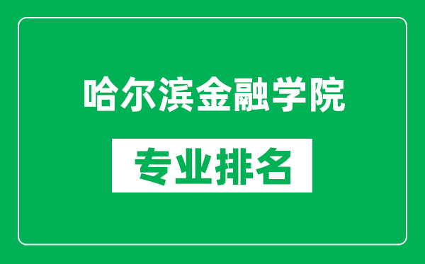 哈尔滨金融学院专业排名一览表,哈尔滨金融学院哪些专业比较好