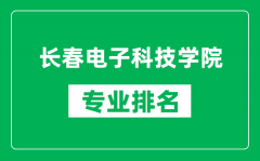长春电子科技学院专业排名一览表_长春电子科技学院哪些专业比较好