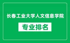 长春工业大学人文信息学院专业排名一览表_哪些专业比较好