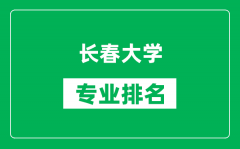 长春大学专业排名一览表_长春大学哪些专业比较好