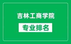 吉林工商学院专业排名一览表_吉林工商学院哪些专业比较好