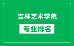 吉林艺术学院专业排名一览表_吉林艺术学院哪些专业比较好