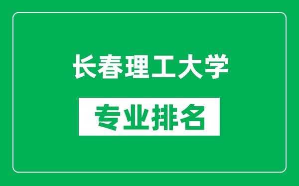 长春理工大学专业排名一览表,长春理工大学哪些专业比较好