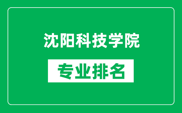 沈阳科技学院专业排名一览表,沈阳科技学院哪些专业比较好