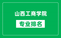 山西工商学院专业排名一览表_山西工商学院哪些专业比较好