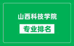 山西科技学院专业排名一览表_山西科技学院哪些专业比较好