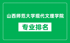 山西师范大学现代文理学院专业排名一览表_哪些专业比较好