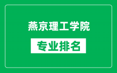 燕京理工学院专业排名一览表_燕京理工学院哪些专业比较好