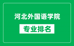 河北外国语学院专业排名一览表_河北外国语学院哪些专业比较好