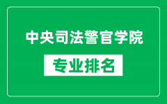 中央司法警官学院专业排名一览表_中央司法警官学院哪些专业比较好