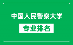 中国人民警察大学专业排名一览表_中国人民警察大学哪些专业比较好