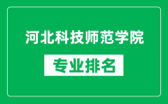 河北科技师范学院专业排名一览表_河北科技师范学院哪些专业比较好