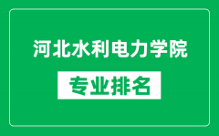 河北水利电力学院专业排名一览表_河北水利电力学院哪些专业比较好