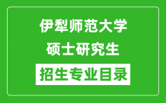 伊犁师范大学2024硕士研究生招生专业目录及考试科目