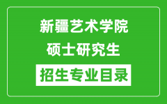 新疆艺术学院2024硕士研究生招生专业目录及考试科目