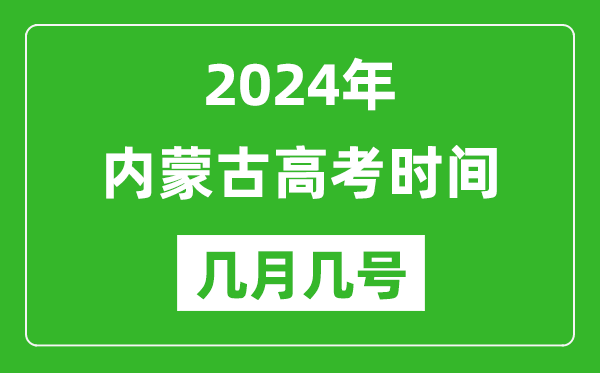 2024年内蒙古高考时间是几月几号,具体各科目时间安排表