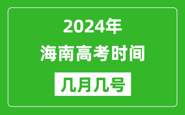 2024年海南高考时间是几月几号,具体各科目时间安排表