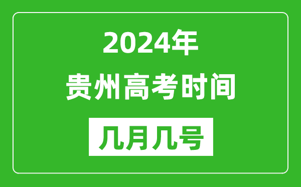 2024年贵州高考时间是几月几号,具体各科目时间安排表
