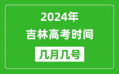 2024年吉林高考时间是几月几号_具体各科目时间安排表