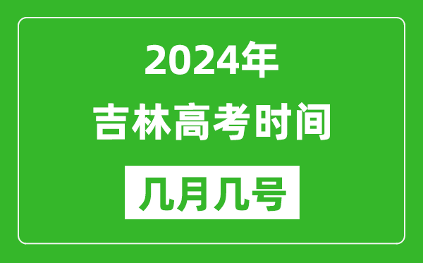 2024年吉林高考时间是几月几号,具体各科目时间安排表