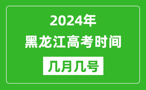 2024年黑龙江高考时间是几月几号,具体各科目时间安排表