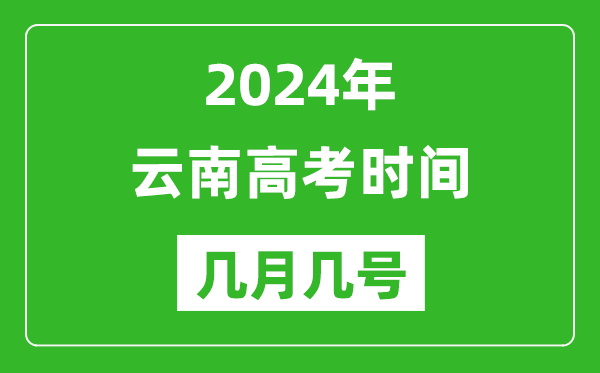 2024年云南高考时间是几月几号,具体各科目时间安排表