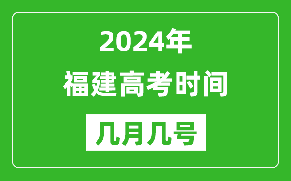 2024年福建高考时间是几月几号,具体各科目时间安排表