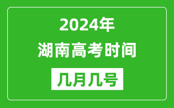 2024年湖南高考时间是几月几号,具体各科目时间安排表