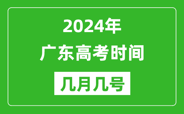 2024年广东高考时间是几月几号,具体各科目时间安排表