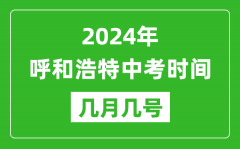 2024年呼和浩特中考时间是几月几号_具体各科目时间安排一览表