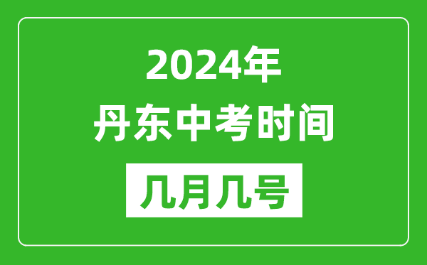 2024年丹东中考时间是几月几号,具体各科目时间安排一览表