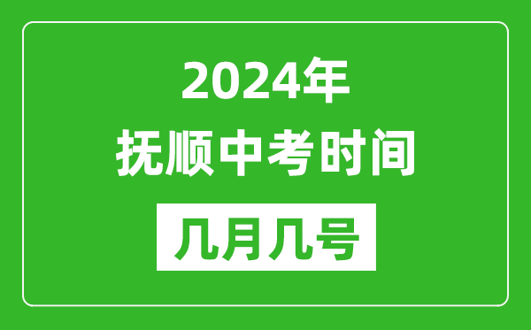 2024年抚顺中考时间是几月几号,具体各科目时间安排一览表