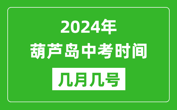 2024年葫芦岛中考时间是几月几号,具体各科目时间安排一览表