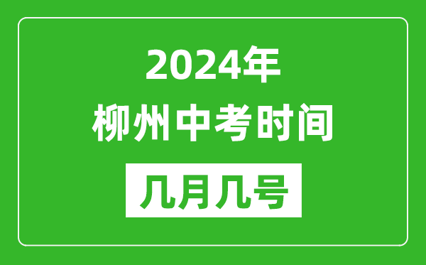 2024年柳州中考时间是几月几号,具体各科目时间安排一览表