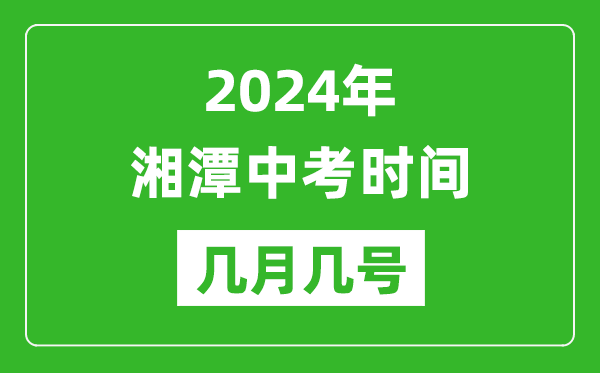 2024年湘潭中考时间是几月几号,具体各科目时间安排一览表